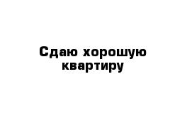 Сдаю хорошую квартиру